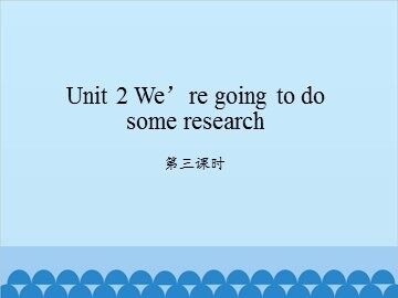 Unit 2 We're going to do some research-第三课时_课件1