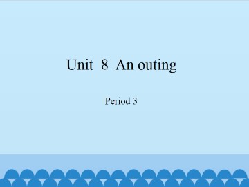 Unit  8  An outing-Period 3_课件1