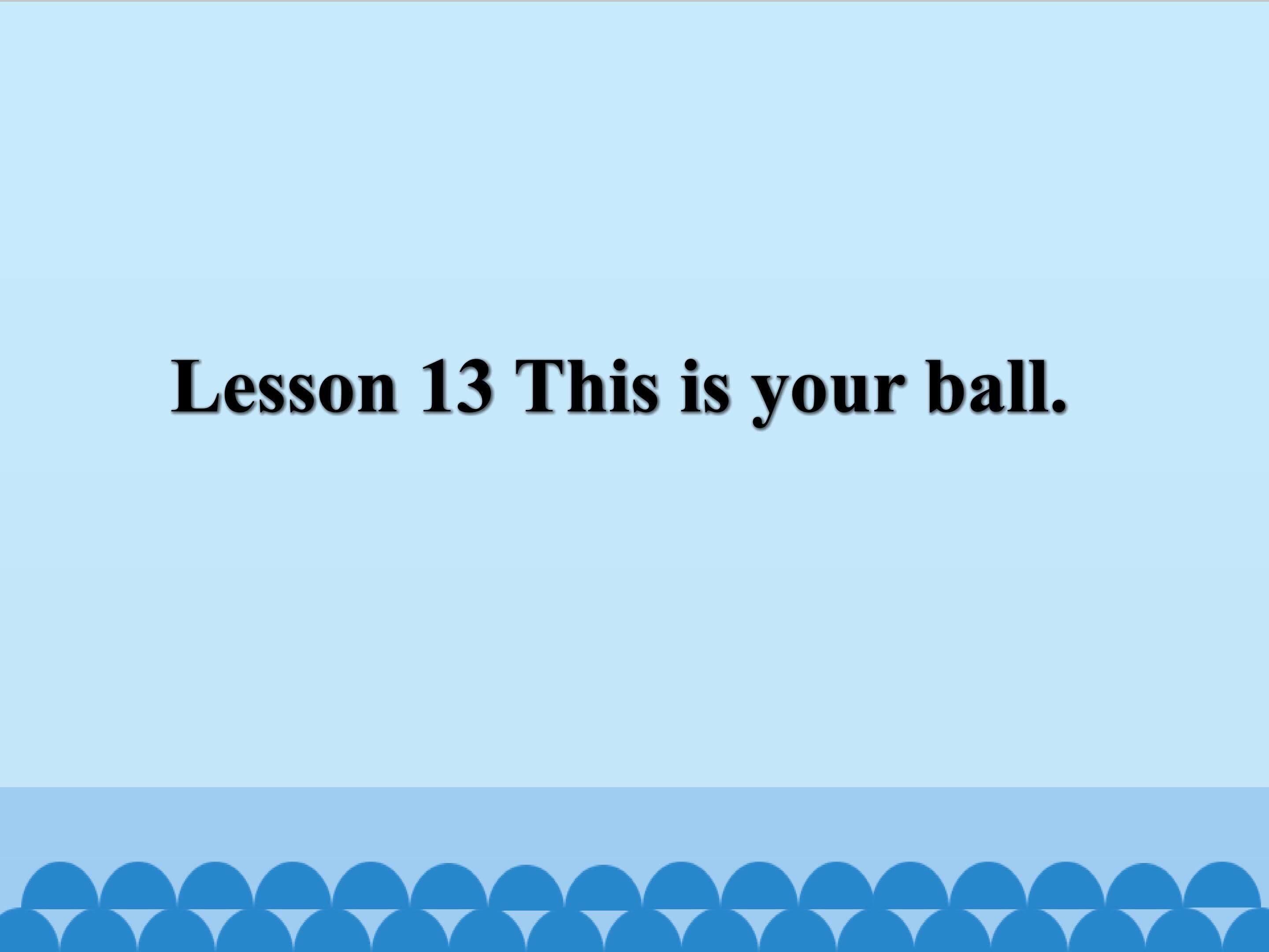 Lesson 13 This is your ball