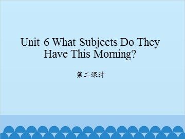 Unit 6 What Subjects Do They Have This Morning? 第二课时_课件1