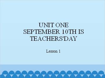 UNIT ONE  SEPTEMBER 10TH IS TEACHERS'DAY-Lesson 1_课件1