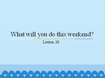 What will you do this weekend?-Lesson 26_课件1