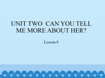 UNIT TWO  CAN YOU TELL ME MORE ABOUT HER?-Lesson 8_课件1