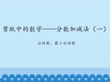 剪纸中的数学——分数加减法（一）-公倍数、最小公倍数_课件1