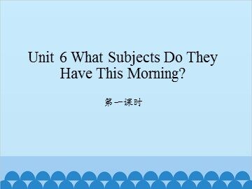 Unit 6 What Subjects Do They Have This Morning? 第一课时_课件1