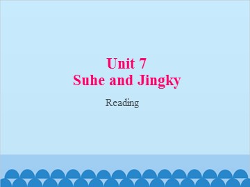 Unit 7 Suhe and Jingky Reading_课件1