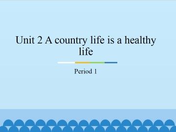 Unit2 A country life is a healthy life-Period 1_课件1