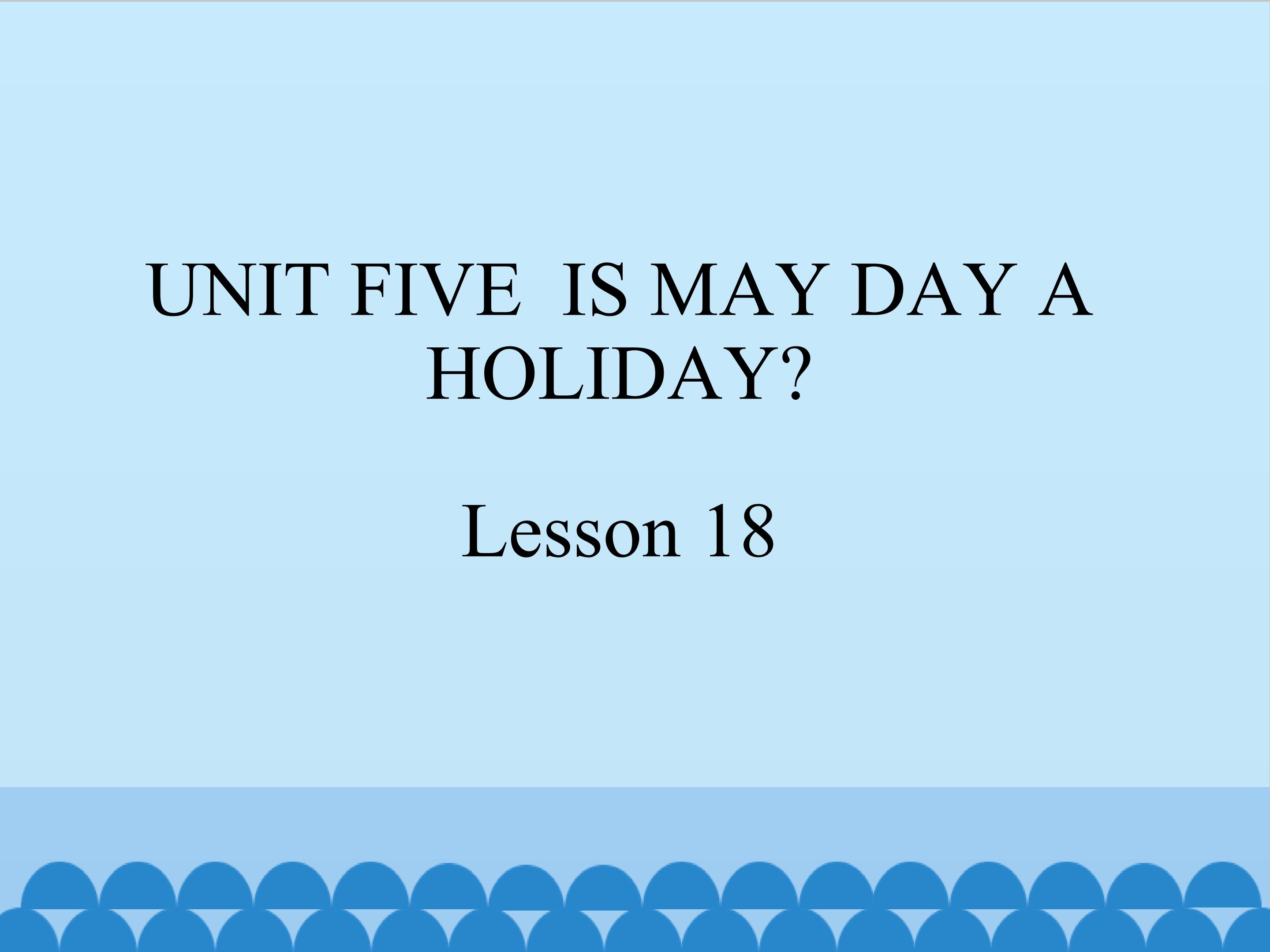 UNIT FIVE  IS MAY DAY A HOLIDAY Lesson 18