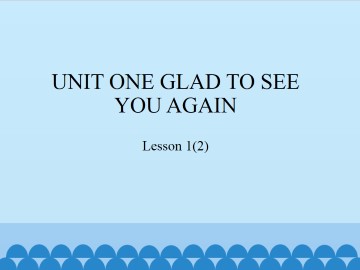 UNIT ONE GLAD TO SEE YOU AGAIN-Lesson 1(2)_课件1