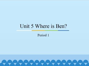 Unit 5 Where is Ben？-Period 1_课件1