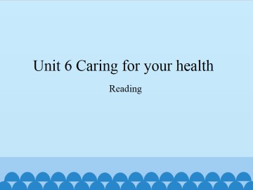 Unit 6 Caring for your health（Reading）_课件1