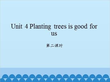 Unit 4 Planting trees is good for us-第二课时_课件1