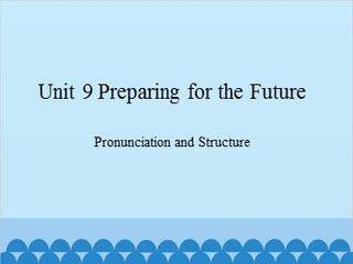 Unit 9 Preparing for the Future Pronunciation and Structure_课件1