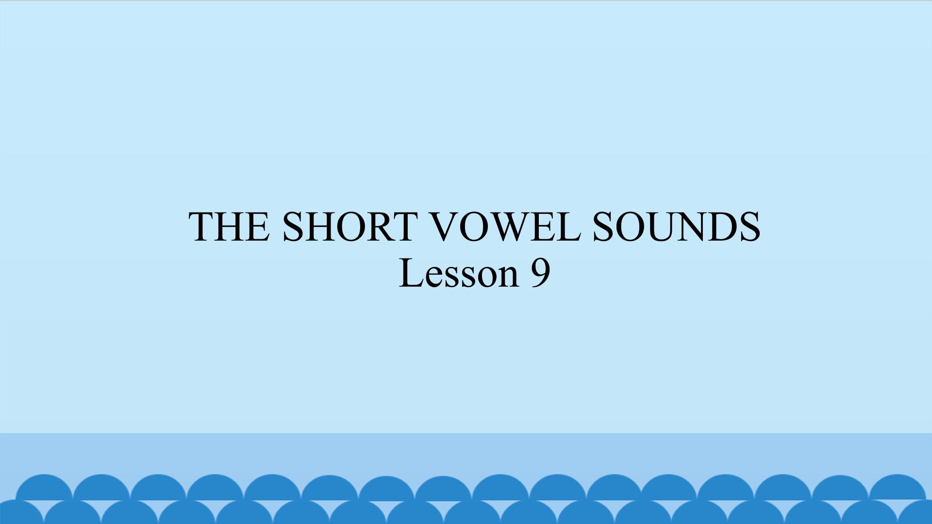 THE SHORT VOWEL SOUNDS Lesson 9