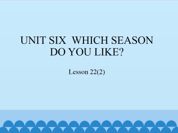 UNIT SIX  WHICH SEASON DO YOU LIKE？-Lesson 22(2)_课件1