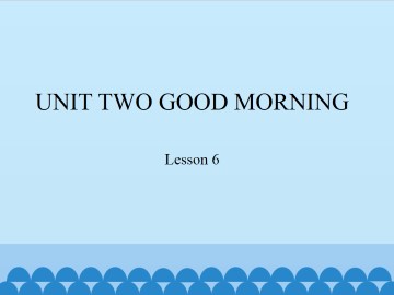 UNIT TWO  GOOD MORNING-Lesson 6_课件1