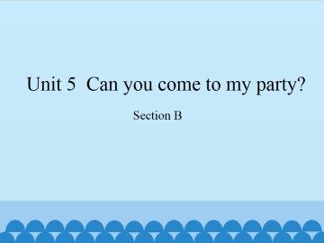 Unit 5  Can you come to my party?-Section B_课件1