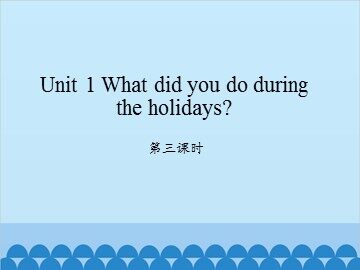 Unit 1 What did you do during the holidays?-第三课时_课件1