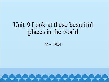Unit 9 Look at these beautiful places in the world-第一课时_课件1