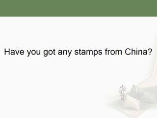 Have you got any stamps from China?_课件1