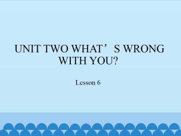 UNIT TWO WHAT'S WRONG WITH YOU?-Lesson 6_课件1