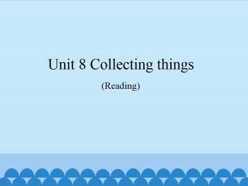 Unit 8  Collecting things（Reading）_课件1