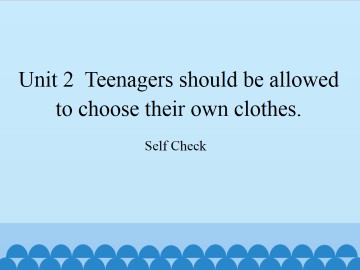 Unit 2  Teenagers should be allowed to choose their own clothes.-Self Check_课件1