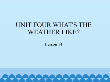 UNIT FOUR WHAT'S THE WEATHER LIKE?-Lesson 14_课件1