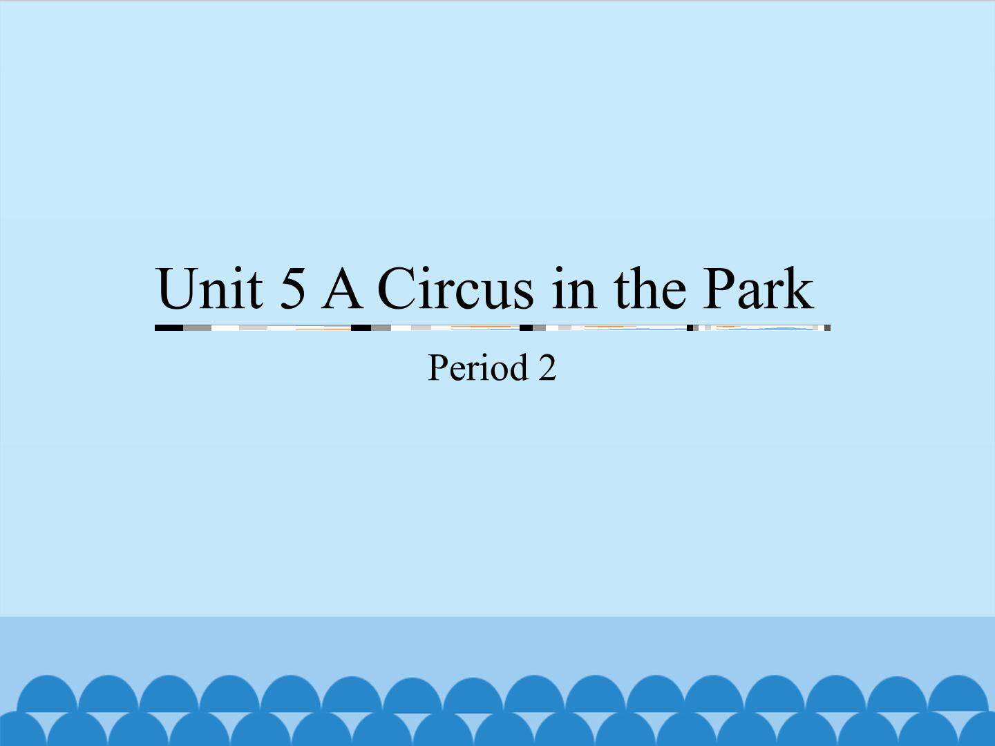 Unit 5 A Circus in the Park-Period 2_课件1