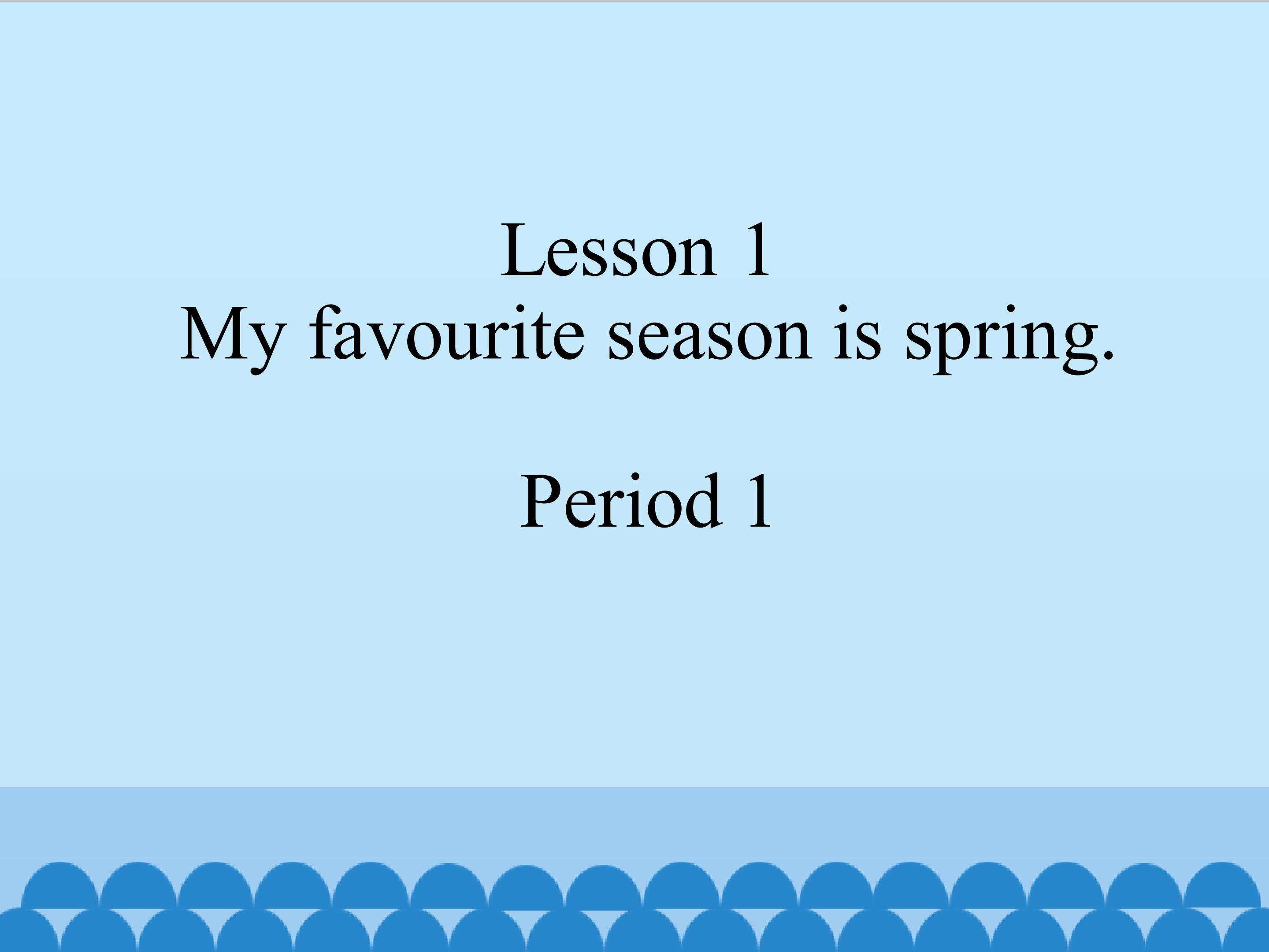 Lesson 1  My favourite season is spring.Period 1 