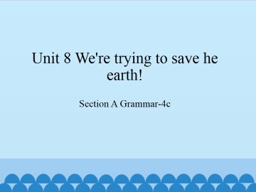 Unit 8   We're trying to save the earth!-Section A Grammar-4c_课件1