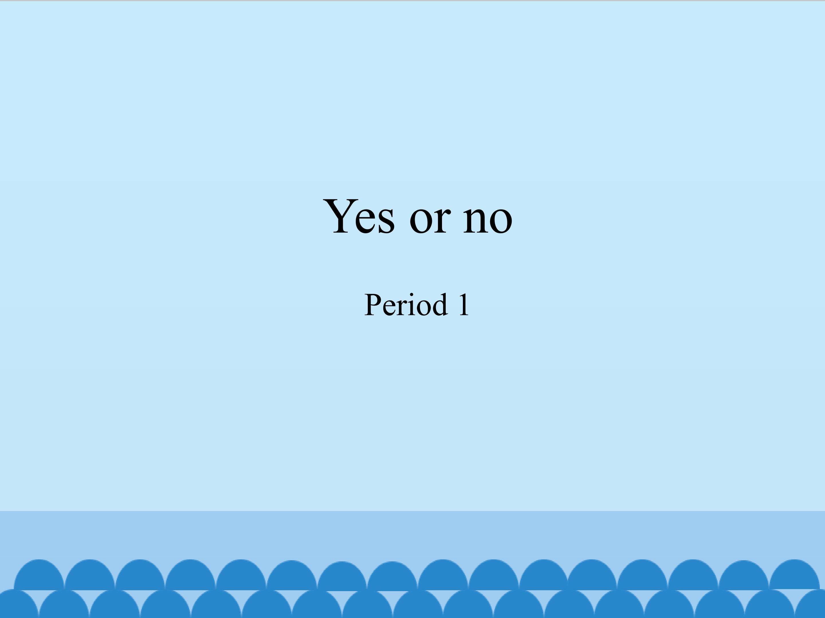 Yes or no-Period 1