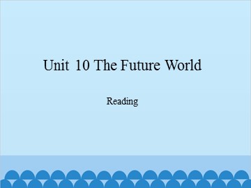 Unit 10 The Future World Reading_课件1