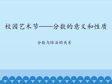 校园艺术节——分数的意义和性质-分数与除法的关系_课件1
