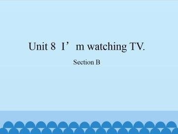 Unit 8  I'm watching TV.-Section B_课件1