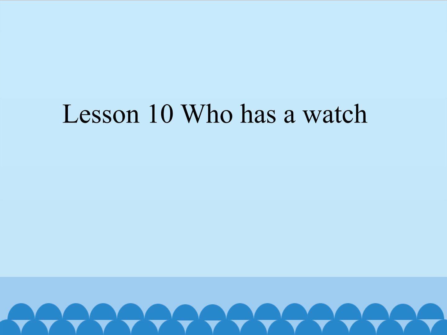 Lesson 10 Who has a watch