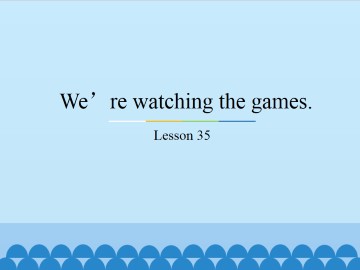 We're watching the games.-Lesson 35_课件1