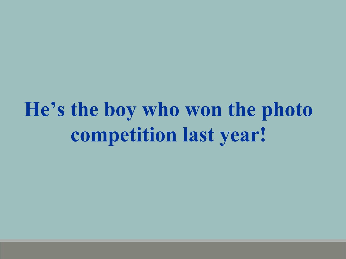 He's the boy who won the photo competition last year!_课件1