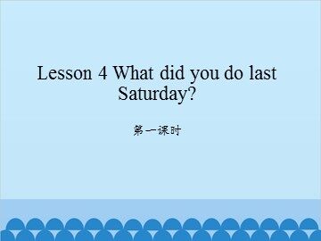 Lesson 4   What did you do last Saturday? 第一课时_课件1