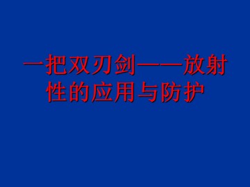 一把双刃剑——放射性的应用与防护_课件1