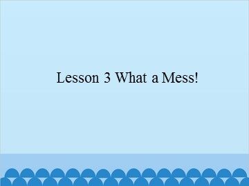 Lesson 3 What a Mess!_课件1