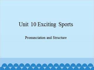 Unit 10 Exciting Sports Pronunciation and Structure_课件1