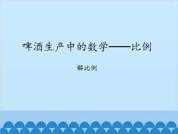 啤酒生产中的数学——比例-解比例_课件1