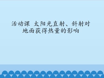 活动课 太阳光直射、斜射对地面获得热量的影响_课件1