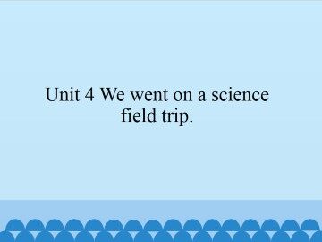 Unit 4 We went on a science field trip._课件1