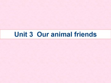 Unit 3 Our animal friends_课件1