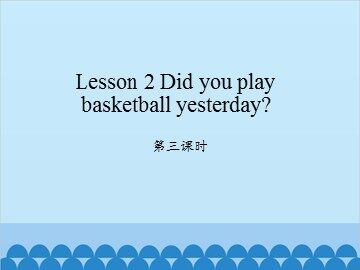 Lesson 2   Did you play basketball yesterday? 第三课时_课件1