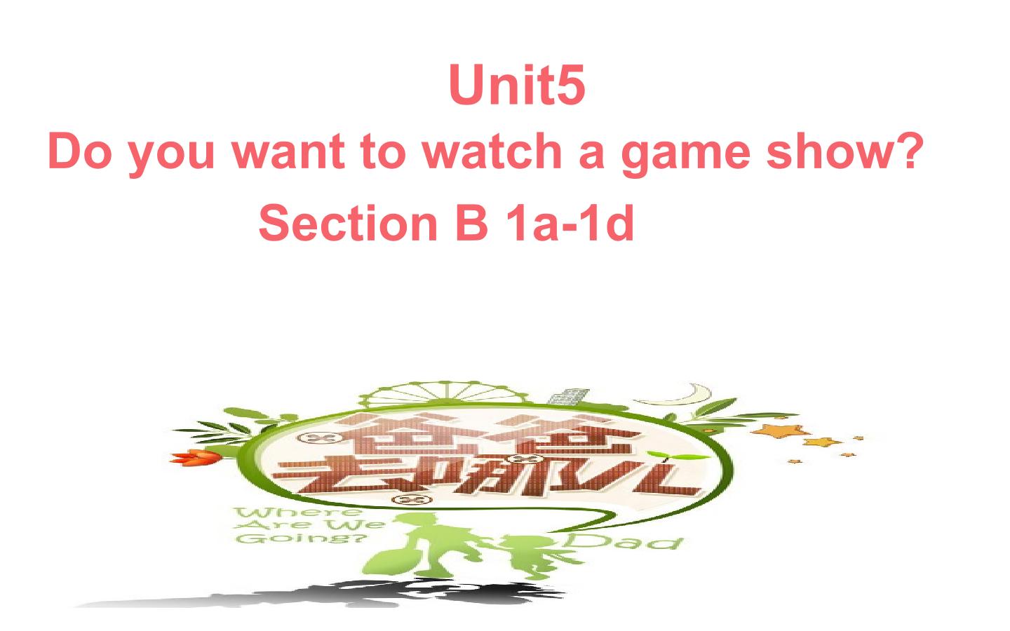 Unit 5 Do you want to watch a game show?