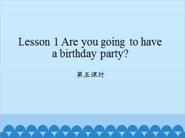 Lesson 1 Are you going to have a birthday party 第五课时_课件1