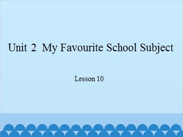 Unit 2  My Favourite School Subject Lesson 10_课件1